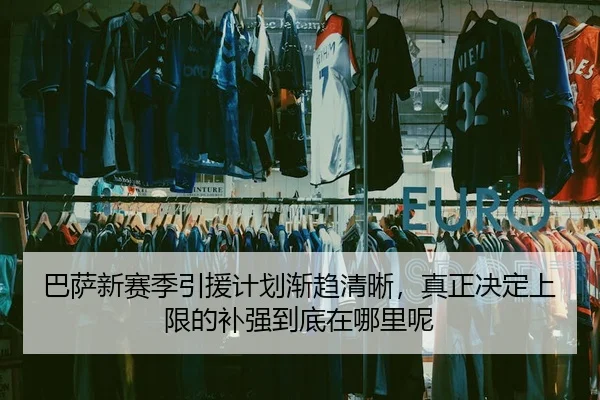 巴萨新赛季引援计划渐趋清晰，真正决定上限的补强到底在哪里呢